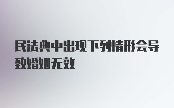 民法典中出现下列情形会导致婚姻无效