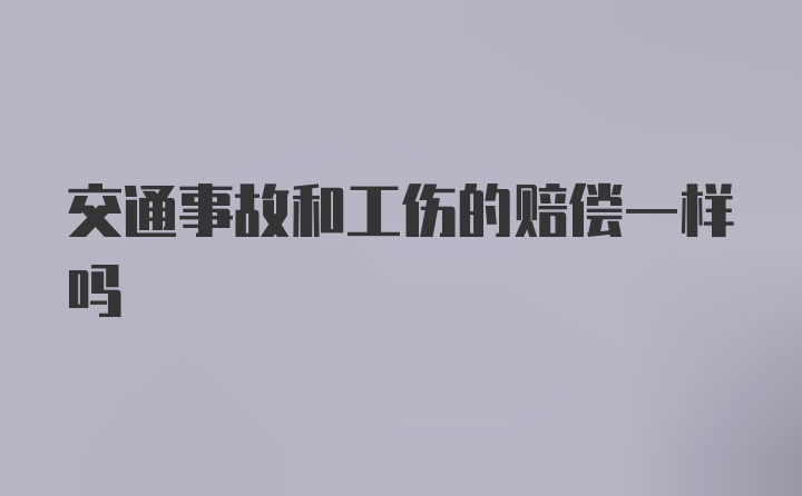 交通事故和工伤的赔偿一样吗