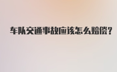 车队交通事故应该怎么赔偿？