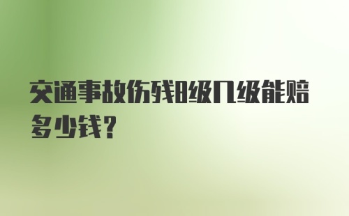 交通事故伤残8级几级能赔多少钱?