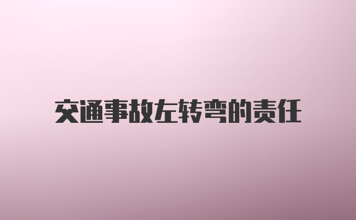 交通事故左转弯的责任