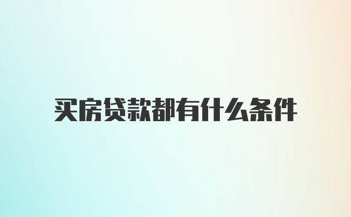 买房贷款都有什么条件