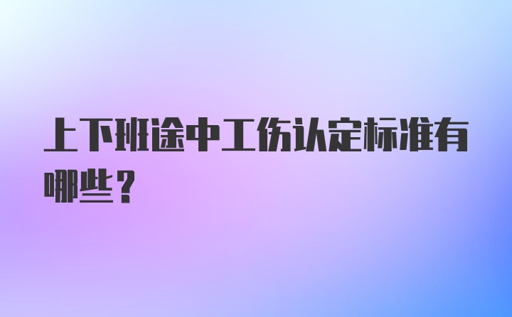 上下班途中工伤认定标准有哪些？