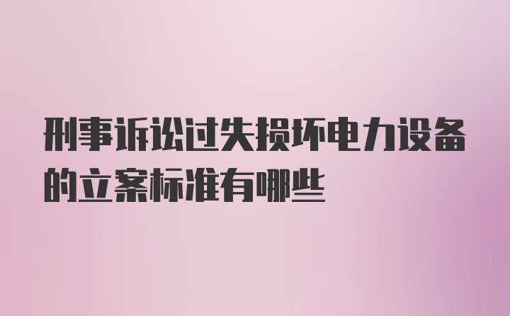 刑事诉讼过失损坏电力设备的立案标准有哪些