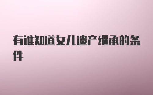 有谁知道女儿遗产继承的条件