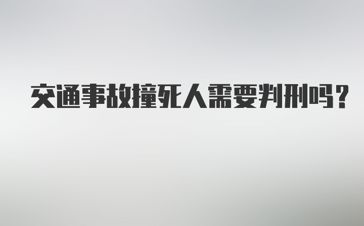 交通事故撞死人需要判刑吗？