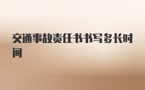 交通事故责任书书写多长时间