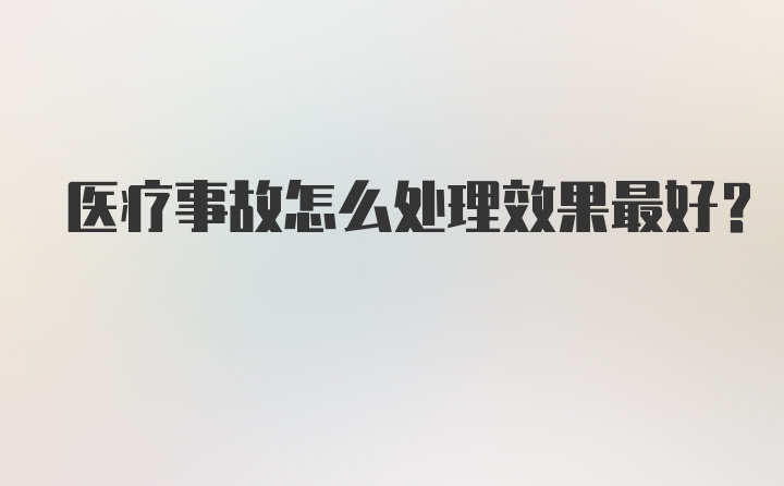 医疗事故怎么处理效果最好？