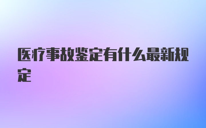 医疗事故鉴定有什么最新规定