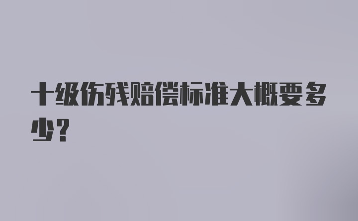 十级伤残赔偿标准大概要多少？