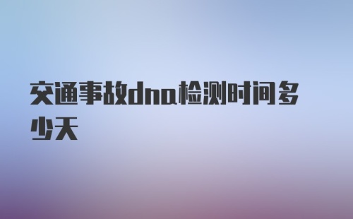 交通事故dna检测时间多少天