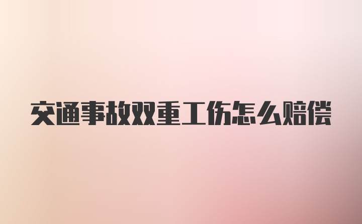 交通事故双重工伤怎么赔偿