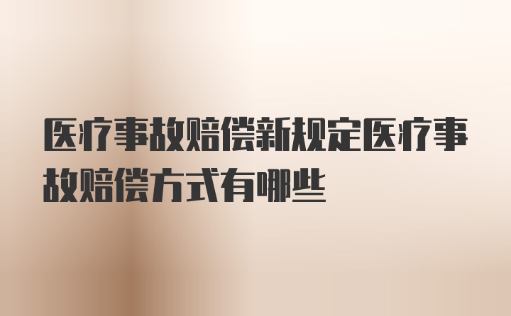 医疗事故赔偿新规定医疗事故赔偿方式有哪些