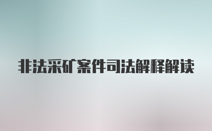 非法采矿案件司法解释解读