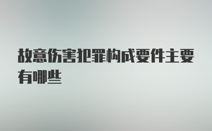 故意伤害犯罪构成要件主要有哪些