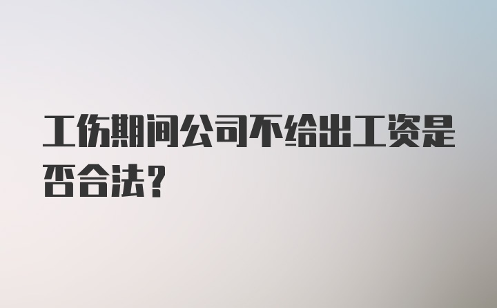 工伤期间公司不给出工资是否合法？