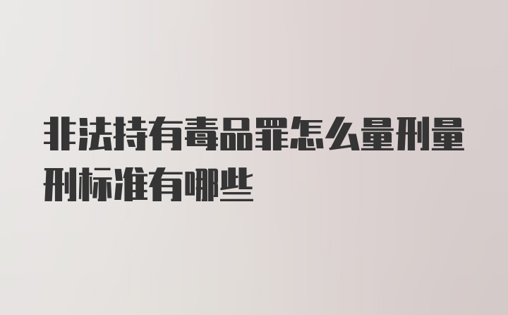 非法持有毒品罪怎么量刑量刑标准有哪些