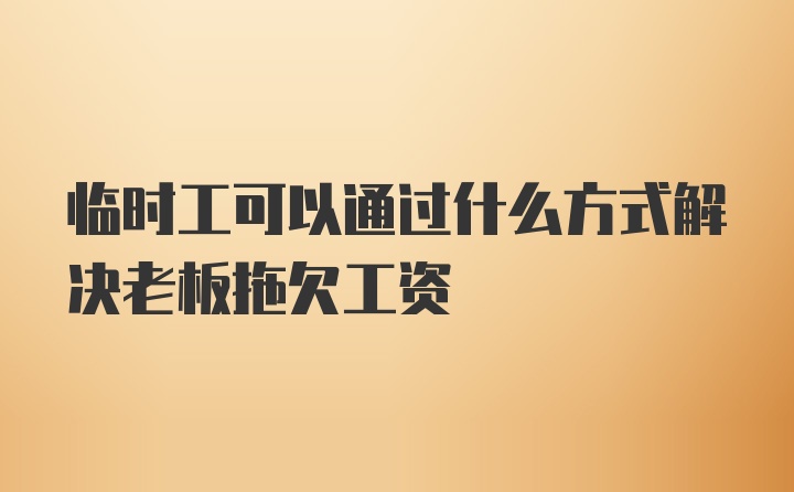 临时工可以通过什么方式解决老板拖欠工资