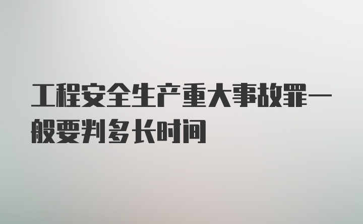 工程安全生产重大事故罪一般要判多长时间