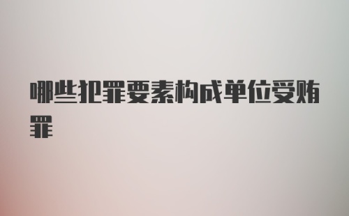 哪些犯罪要素构成单位受贿罪