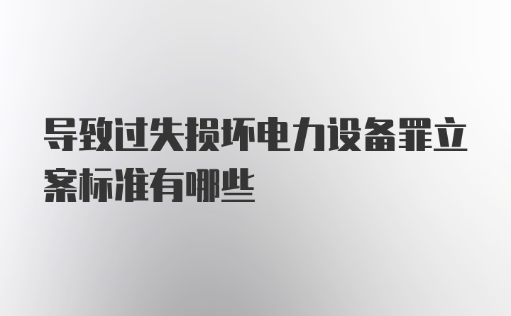 导致过失损坏电力设备罪立案标准有哪些