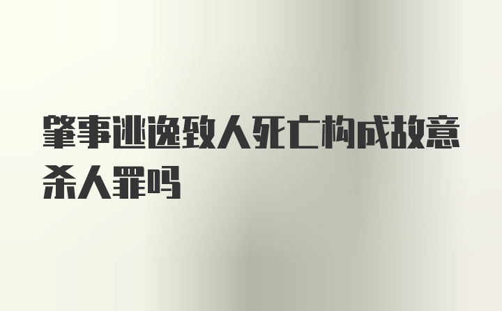 肇事逃逸致人死亡构成故意杀人罪吗