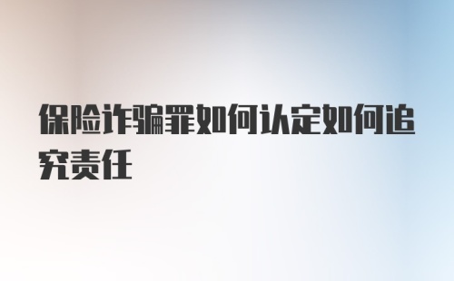 保险诈骗罪如何认定如何追究责任