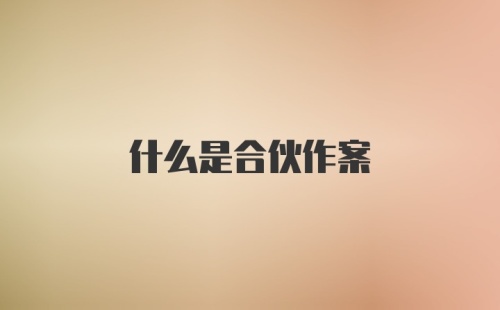 什么是合伙作案