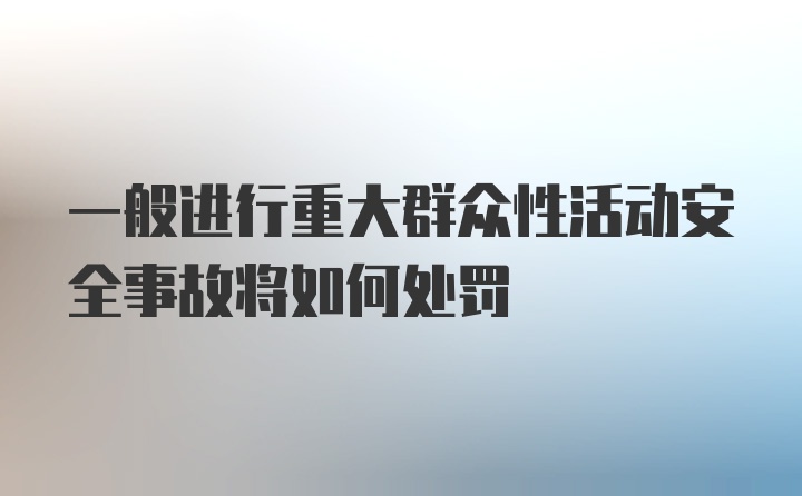 一般进行重大群众性活动安全事故将如何处罚