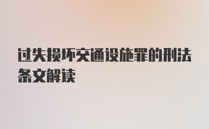 过失损坏交通设施罪的刑法条文解读