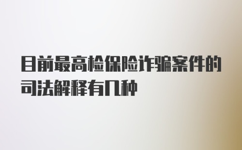 目前最高检保险诈骗案件的司法解释有几种