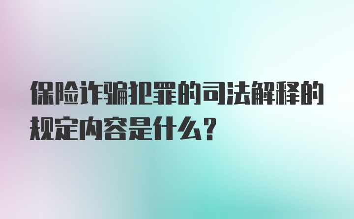 保险诈骗犯罪的司法解释的规定内容是什么？