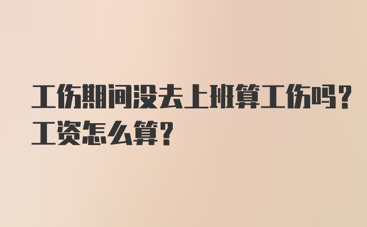 工伤期间没去上班算工伤吗？工资怎么算？