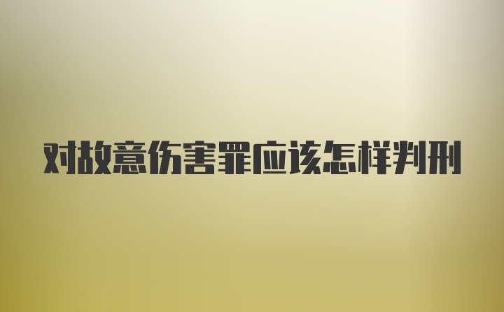 对故意伤害罪应该怎样判刑