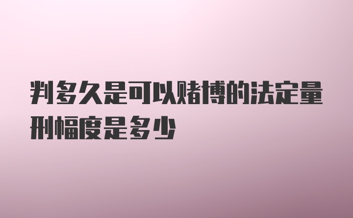 判多久是可以赌博的法定量刑幅度是多少