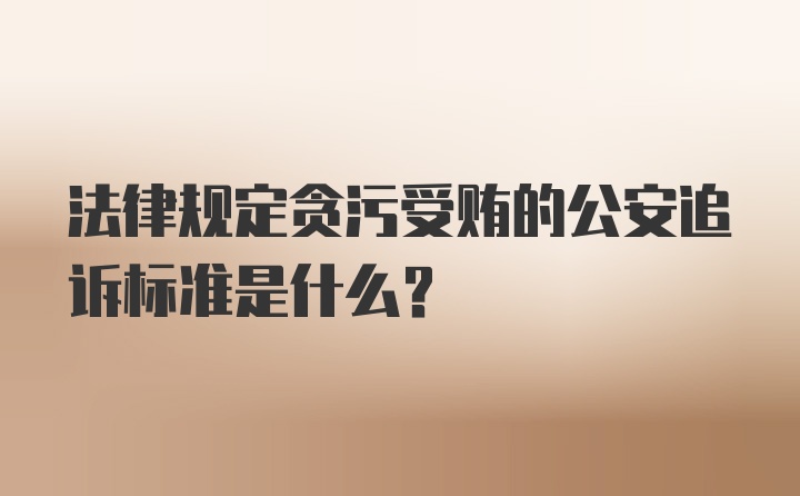 法律规定贪污受贿的公安追诉标准是什么?