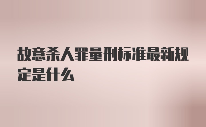 故意杀人罪量刑标准最新规定是什么