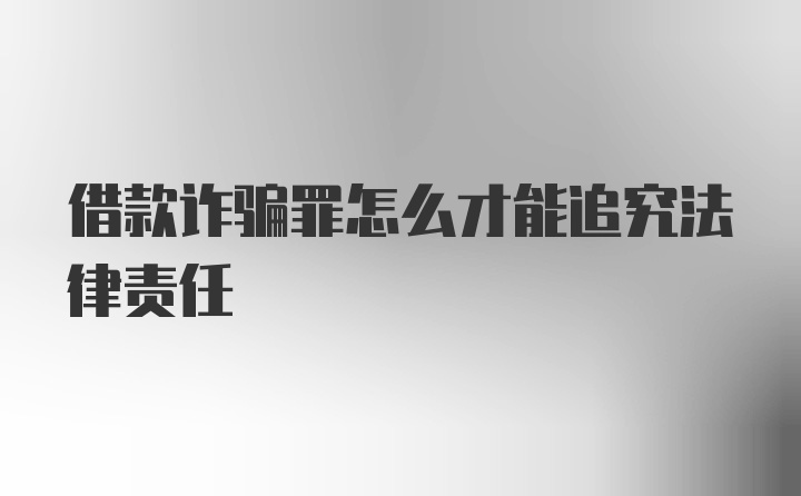 借款诈骗罪怎么才能追究法律责任