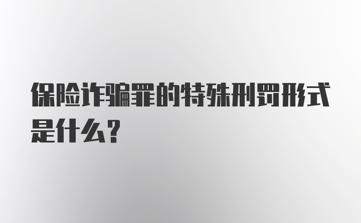 保险诈骗罪的特殊刑罚形式是什么？