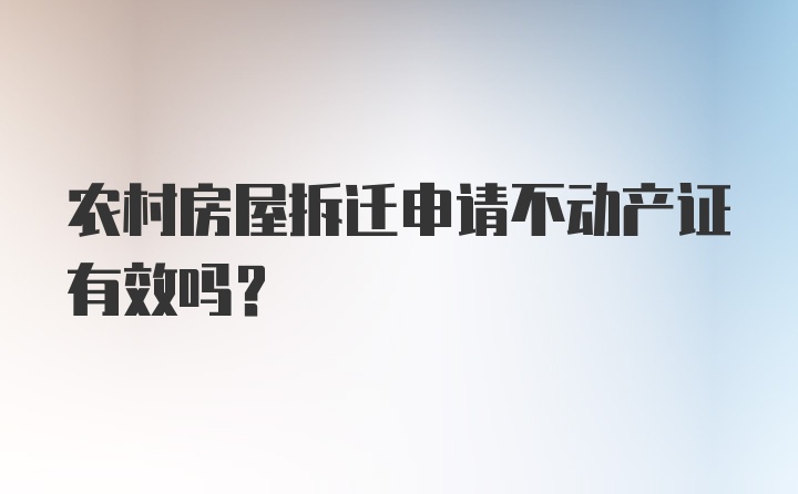 农村房屋拆迁申请不动产证有效吗？