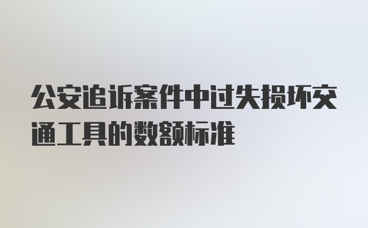 公安追诉案件中过失损坏交通工具的数额标准