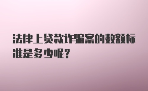 法律上贷款诈骗案的数额标准是多少呢?