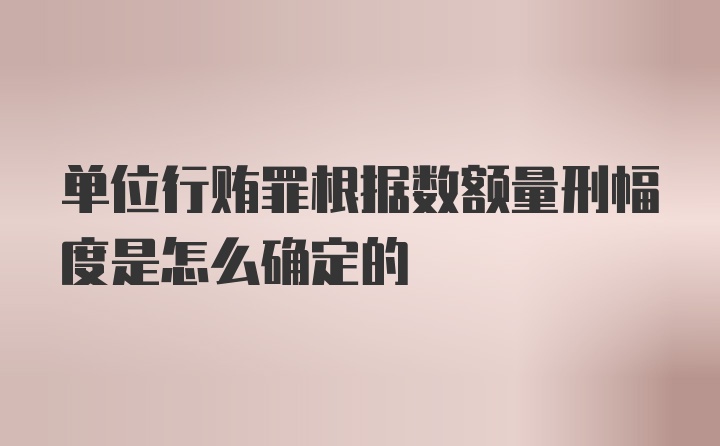 单位行贿罪根据数额量刑幅度是怎么确定的