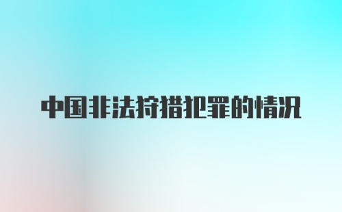 中国非法狩猎犯罪的情况