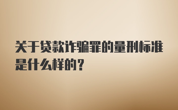 关于贷款诈骗罪的量刑标准是什么样的？