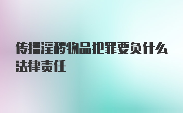 传播淫秽物品犯罪要负什么法律责任