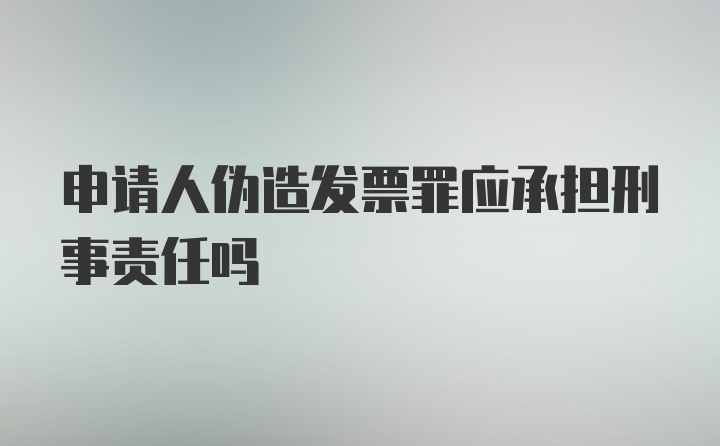 申请人伪造发票罪应承担刑事责任吗