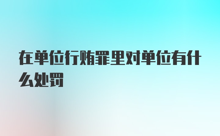 在单位行贿罪里对单位有什么处罚