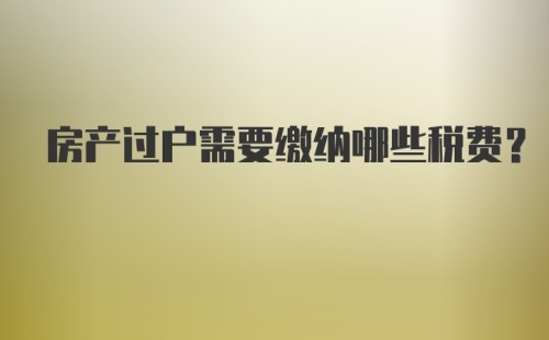 房产过户需要缴纳哪些税费？