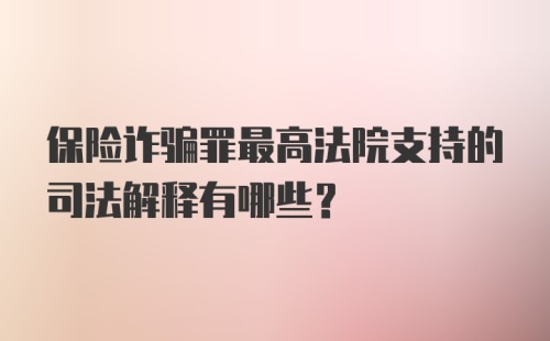 保险诈骗罪最高法院支持的司法解释有哪些？